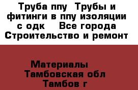 Труба ппу. Трубы и фитинги в ппу изоляции с одк. - Все города Строительство и ремонт » Материалы   . Тамбовская обл.,Тамбов г.